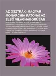 AZ Osztrak-Magyar Monarchia Katonai AZ Els Vilaghaboruban Horthy Miklos, Adolf Hitler, Stomm Marcel, Habsburg-Tescheni Frigyes F Herceg,1233354558,9781233354559