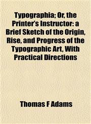 Typographia; Or, the Printer's Instructor a Brief Sketch of the Origin, Rise, and Progress of the Typographic Art, With Practical Directions,1152761919,9781152761919