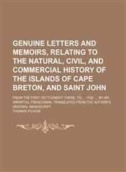 Genuine Letters and Memoirs, Relating to the Natural, Civil, and Commercial History of the Islands of Cape Breton, and Saint John; From the First Settlement There, to 1758. by an Impartial Frenchman. Translated From the Author's Original Manuscript,1150009152,9781150009150