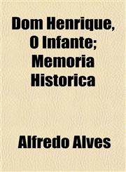 Dom Henrique, O Infante; Memoria Historica,1152241427,9781152241428