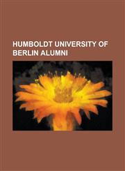 Humboldt University of Berlin Alumni Max Weber, Mihail Kog Lniceanu, W. E. B. Du Bois, Otto Von Bismarck, Henric Sanielevici, Wernher Von Braun, Erns,1232464015,9781232464013