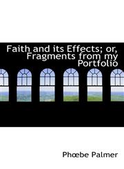 Faith and Its Effects; Or, Fragments from My Portfolio,111637207X,9781116372076