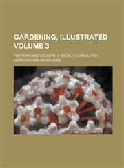Gardening, Illustrated; For Town and Country. A Weekly Journal for Amateurs and Gardeners Volume 3,1236947177,9781236947178