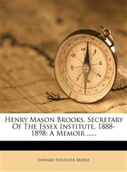 Henry Mason Brooks, Secretary of the Essex Institute, 1888-1898 A Memoir ......,1272135322,9781272135324
