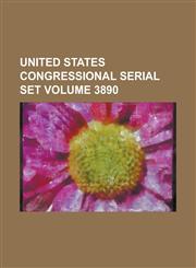 United States Congressional Serial Set Volume 3890,1155114930,9781155114934