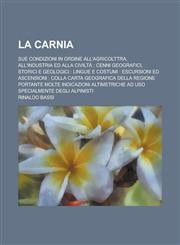 La Carnia; Sue Condizioni in Ordine All'agricolttra, All'industria Ed Alla Civilta Cenni Geografici, Storici E Geologici: Lingue E Costumi: Escursion,1154875342,9781154875348