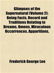Glimpses of the Supernatural (Volume 2); Being Facts, Record and Traditions Relating to Dreams, Omens, Miraculous Occurrences, Apparitions,,1154256073,9781154256079