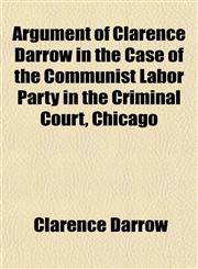 Argument of Clarence Darrow in the Case of the Communist Labor Party in the Criminal Court, Chicago,1459019474,9781459019478
