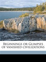 Beginnings or Glimpses of vanished civilizations,1177608812,9781177608817