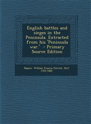 English Battles and Sieges in the Peninsula. Extracted from His 'Peninsula War.' - Primary Source Edition,1289665826,9781289665821