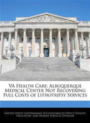 VA Health Care Albuquerque Medical Center Not Recovering Full Costs of Lithotripsy Services,1240727690,9781240727698