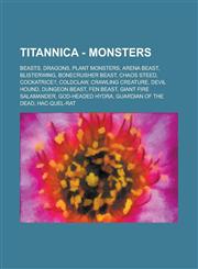 Titannica - Monsters Beasts, Dragons, Plant Monsters, Arena Beast, Blisterwing, Bonecrusher Beast, Chaos Steed, Cockatrice?, Coldclaw, Crawling Creature, Devil Hound, Dungeon Beast, Fen Beast, Giant Fire Salamander, God-Headed Hydra,1234779277,9781234779276