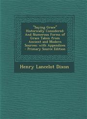 "Saying Grace" Historically Considered And Numerous Forms of Grace Taken from Ancient and Modern Sources; with Appendices - Primary Source Edition,129459415X,9781294594154