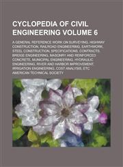 Cyclopedia of civil engineering; a general reference work on surveying, highway construction, railroad engineering, earthwork, steel construction, specifications, contracts, bridge engineering, masonry and reinforced concrete, Volume 6,123684601X,9781236846013