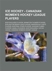 Ice Hockey - Canadian Women's Hockey League players Boston Blades players, Brampton Thunder players, Burlington Barracudas players, Mississauga Chiefs players, Montreal Stars players, Vaughan Flames players, Angela Ruggiero, Boston Blades, Caitlin Cahow,,1234829339,9781234829339