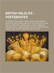 British Wildlife - Vertebrates 10 -Spined Stickleback, Adder, Aesculapian Snake, African Clawed Frog, Albacore, Alcathoe Bat, Alpine Newt, Alpine Swift, American Bull Frog, American Golden Plover, American Mink, Anchovy, Angel Shark, Angler Fish, Aquatic,1234788926,9781234788926