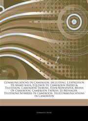 Articles On Communications In Cameroon, including L'expression De Mamy-wata, Equinox Tv, Cameroon Radio & Television, Cameroon Tribune, Eden Newspaper, Media Of Cameroon, Cameroun Express, Le Messager, Telephone Numbers In Cameroon,1244721441,9781244721449