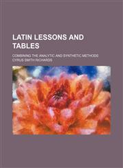 Latin Lessons and Tables; Combining the Analytic and Synthetic Methods,1130419355,9781130419351