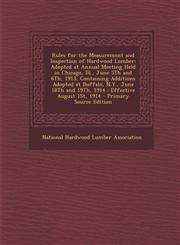 Rules for the Measurement and Inspection of Hardwood Lumber Adopted at Annual Meeting Held in Chicago, Ill., June 5th and 6th, 1913, Containing Addit,1294322540,9781294322542