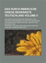 Das durch innerliche Kriege bedrängte Teutschland; von deren ersten Ursprung hergeleitet, und historisch beschrieben, auch mit dazu gehoerigen Land-Karten und Plans erläutert [erster Theil - sechster Theil] Volume 0,1230074678,9781230074672