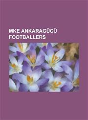 Mke Ankaragucu Footballers Abdoul Salam Sow, Abdulkadir Kayal, Abdullah Elyasa Sume, Abdurrahman Dereli, Adem Dursun, Adem Kocak, Adnan Erkan, Ad,1230754075,9781230754079