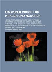 Ein Wunderbuch für Knaben und Mädchen; Heroensagen des griechischen Alterthums in modernem Gewande. Nach dem Englischen des Nathaniel Hawthorne für die deutsche Jugend bearbeitet von Adolf Strodtmann. Mit 8 colorirten Bildern von Th.,123692956X,9781236929563