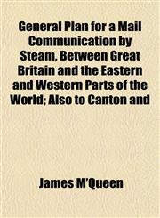 General Plan for a Mail Communication by Steam, Between Great Britain and the Eastern and Western Parts of the World; Also to Canton and,1152260405,9781152260405