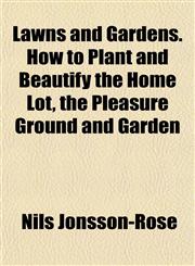 Lawns and Gardens. How to Plant and Beautify the Home Lot, the Pleasure Ground and Garden,115284444X,9781152844445