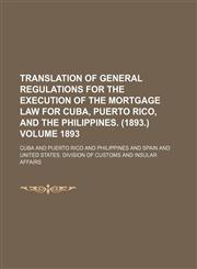 Translation of general regulations for the execution of the mortgage law for Cuba, Puerto Rico, and the Philippines. (1893.) Volume 1893,1154417417,9781154417418