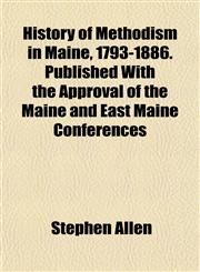 History of Methodism in Maine, 1793-1886. Published With the Approval of the Maine and East Maine Conferences,1152222635,9781152222632