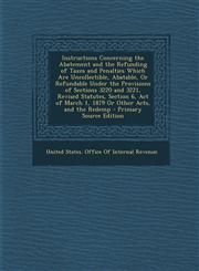 Instructions Concerning the Abatement and the Refunding of Taxes and Penalties Which Are Uncollectible, Abatable, or Refundable Under the Provisions O,1294166417,9781294166412