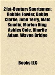 21st-Century Sportsmen Robbie Fowler, Bobby Clarke, John Terry, Mats Sundin, Marlon King, Ashley Cole, Charlie Adam, Wayne Bridge,115568950X,9781155689500