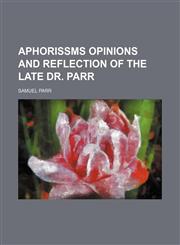 Aphorissms opinions and reflection of the late Dr. Parr,1151682764,9781151682765