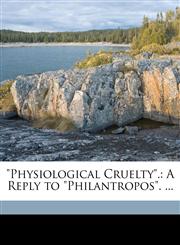 "Physiological Cruelty". A Reply to "Philantropos". ...,1149645369,9781149645369
