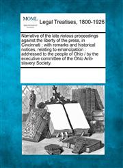 Narrative of the late riotous proceedings against the liberty of the press, in Cincinnati with remarks and historical notices, relating to emancipation : addressed to the people of Ohio /  by the executive committee of the Ohio Anti-slavery Society.,1241016283,9781241016289