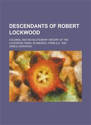 Descendants of Robert Lockwood; Colonial and Revolutionary history of the Lockwood family in America, from A.D. 1630,1236915453,9781236915450