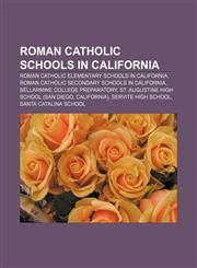 Roman Catholic schools in California Roman Catholic elementary schools in California, Roman Catholic secondary schools in California,115601879X,9781156018798