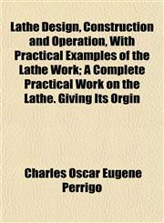 Lathe Design, Construction and Operation, With Practical Examples of the Lathe Work; A Complete Practical Work on the Lathe. Giving Its Orgin,115236684X,9781152366848