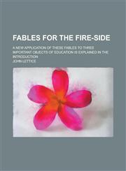 Fables for the Fire-side; A New Application of These Fables to Three Important Objects of Education is Explained in the Introduction,1230069666,9781230069661