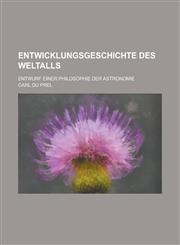 Entwicklungsgeschichte Des Weltalls; Entwurf Einer Philosophie Der Astronomie,1235224643,9781235224645
