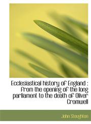 Ecclesiastical history of England from the opening of the long parliament to the death of Oliver C,1115624830,9781115624831