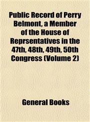 Public Record of Perry Belmont, a Member of the House of Reprsentatives in the 47th, 48th, 49th, 50th Congress (Volume 2),1153112477,9781153112475
