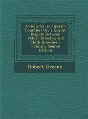 Quip for an Upstart Courtier; Or, a Quaint Dispute Between Velvet Breeches and Cloth-Breeches,1289395985,9781289395988