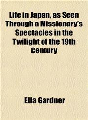 Life in Japan, as Seen Through a Missionary's Spectacles in the Twilight of the 19th Century,1152208535,9781152208537