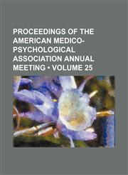 Proceedings of the American Medico-Psychological Association annual meeting (Volume 25),1153952181,9781153952187