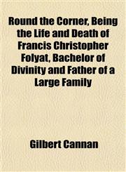 Round the Corner, Being the Life and Death of Francis Christopher Folyat, Bachelor of Divinity and Father of a Large Family,1152584944,9781152584945