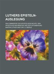 Luthers Episteln-Auslegung; Ein Commentar Zur Apostelgeschichte, Den Apostolischen Briefen Und Der Offenbarung,1231021330,9781231021330