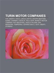 Turin motor companies Fiat, Abarth, Iveco, Lancia, Diatto, Gruppo Bertone, Aurea, Chiribiri, Cisitalia, Itala, Siata, Moretti Motor Company,1155590848,9781155590844