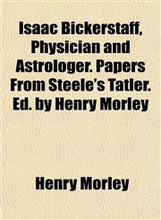 Isaac Bickerstaff, Physician and Astrologer. Papers from Steele's Tatler. D. by Henry Morley,1152345400,9781152345409
