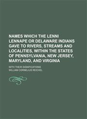 Names which the Lenni Lennape or Delaware Indians gave to rivers, streams and localities, within the states of Pennsylvania, New Jersey, Maryland, and Virginia; with their significations,1151493473,9781151493477